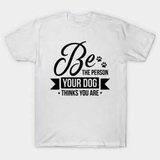 Be The Person Your Dog Thinks You Are T-Shirt